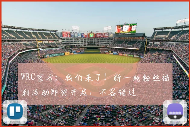 WRC官方：我们来了！新一轮粉丝福利活动即将开启，不容错过