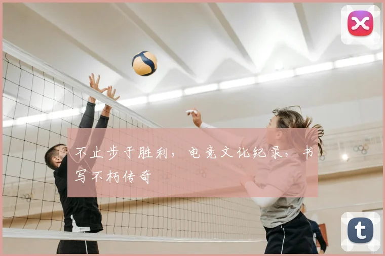 不止步于胜利，电竞文化纪录，书写不朽传奇