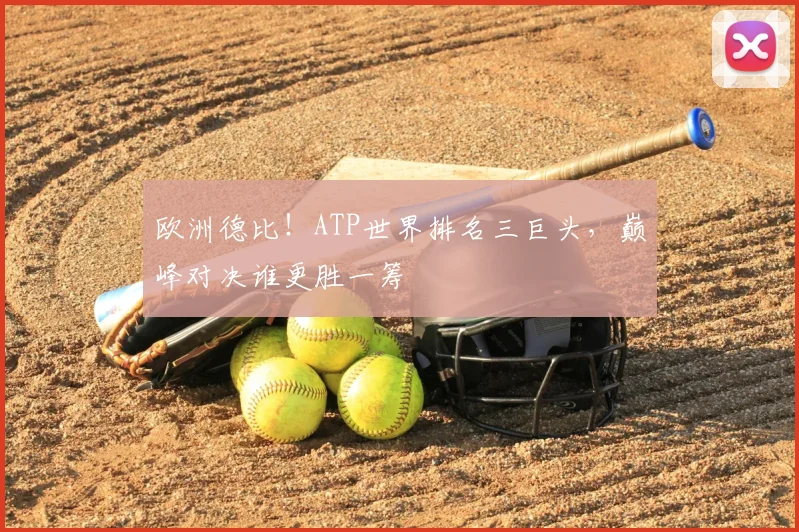 欧洲德比！ATP世界排名三巨头，巅峰对决谁更胜一筹