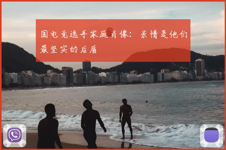 国电竞选手家庭肖像：亲情是他们最坚实的后盾