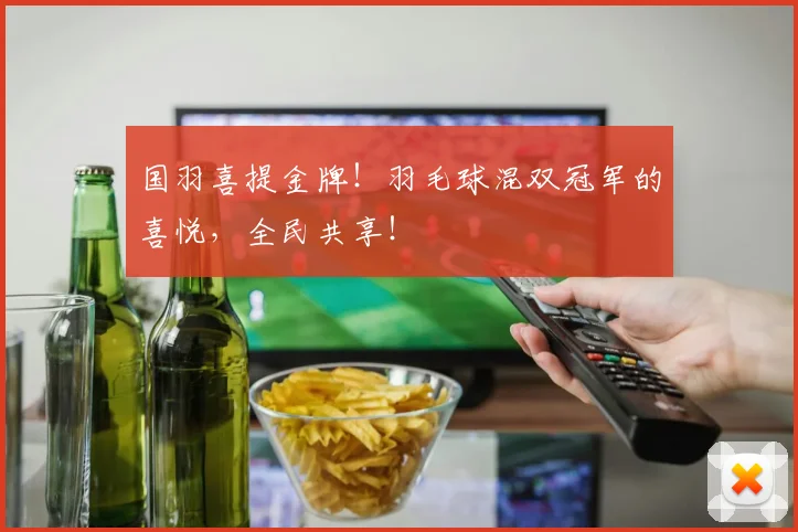 国羽喜提金牌！羽毛球混双冠军的喜悦，全民共享！