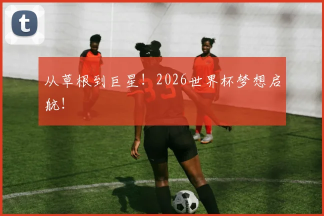 从草根到巨星！2026世界杯梦想启航！