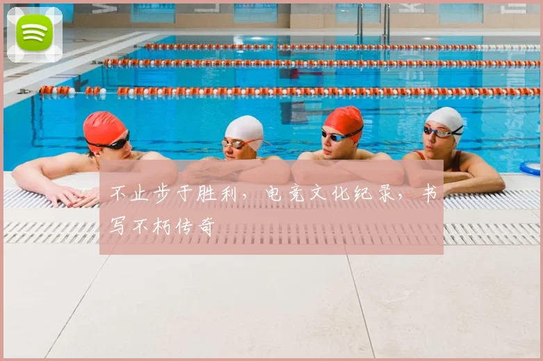 不止步于胜利，电竞文化纪录，书写不朽传奇