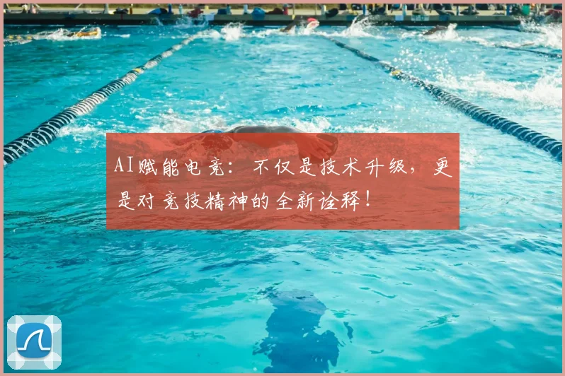 AI赋能电竞：不仅是技术升级，更是对竞技精神的全新诠释！