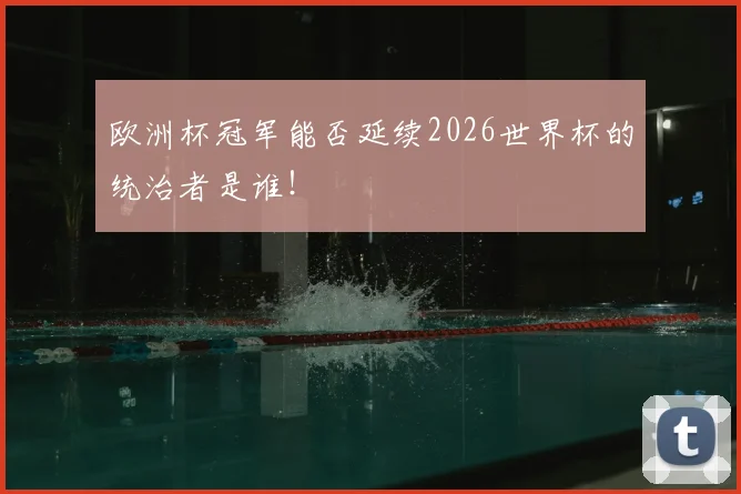 欧洲杯冠军能否延续2026世界杯的统治者是谁！