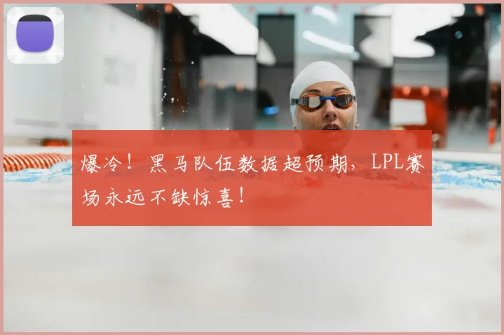 爆冷！黑马队伍数据超预期，LPL赛场永远不缺惊喜！