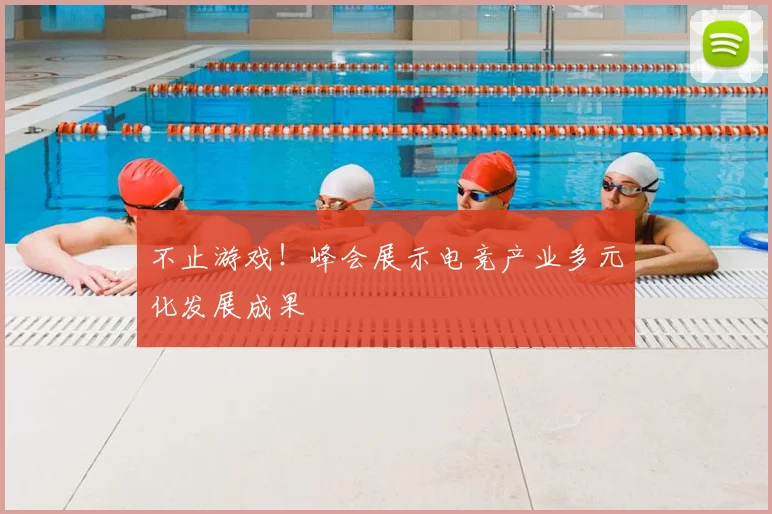 不止游戏！峰会展示电竞产业多元化发展成果