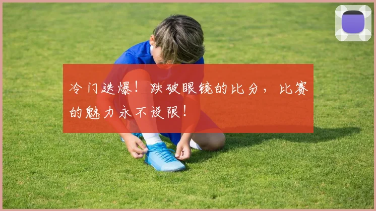 冷门迭爆！跌破眼镜的比分，比赛的魅力永不设限！